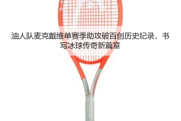 油人队麦克戴维单赛季助攻破百创历史纪录，书写冰球传奇新篇章