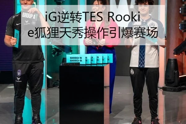 iG逆转TES Rookie狐狸天秀操作引爆赛场