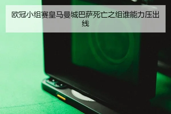 欧冠小组赛皇马曼城巴萨死亡之组谁能力压出线
