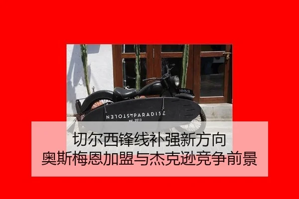 切尔西锋线补强新方向 奥斯梅恩加盟与杰克逊竞争前景