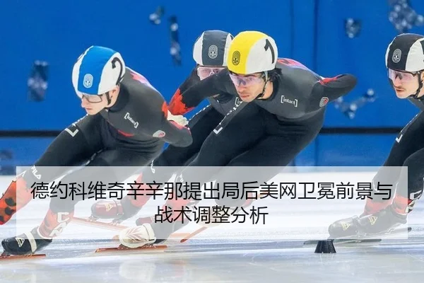 德约科维奇辛辛那提出局后美网卫冕前景与战术调整分析